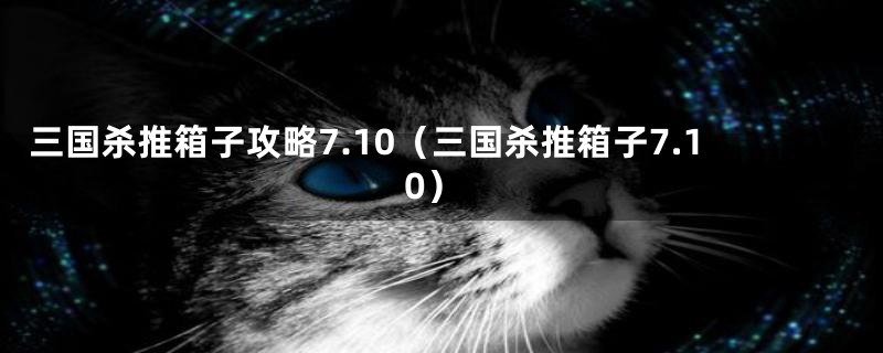 三国杀推箱子攻略7.10（三国杀推箱子7.10）