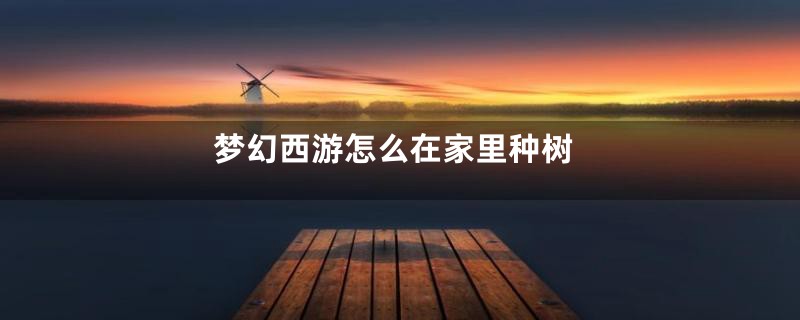 梦幻西游怎么在家里种树