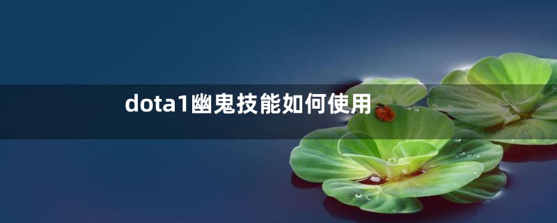 dota1幽鬼技能如何使用
