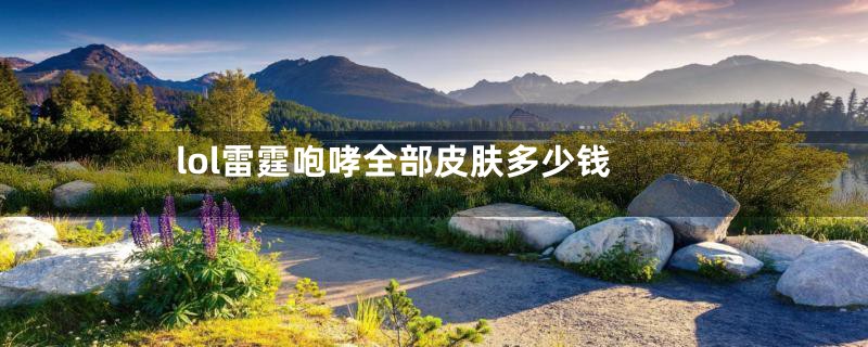 lol雷霆咆哮全部皮肤多少钱