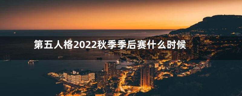 第五人格2022秋季季后赛什么时候