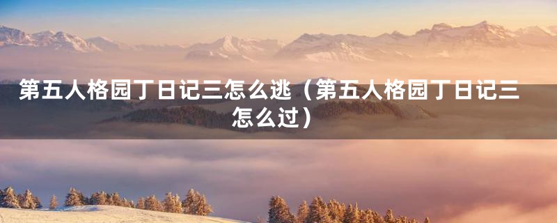 第五人格园丁日记三怎么逃(第五人格园丁日记三怎么过)