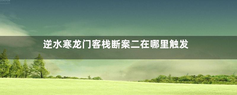 逆水寒龙门客栈断案二在哪里触发