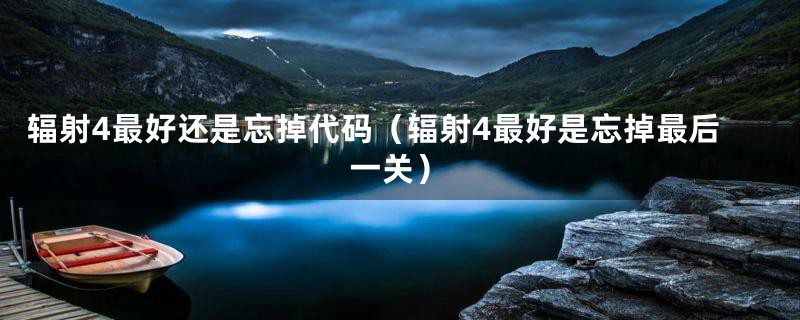 辐射4最好还是忘掉代码（辐射4最好是忘掉最后一关）