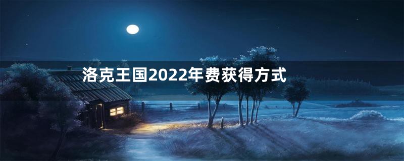 洛克王国2022年费获得方式