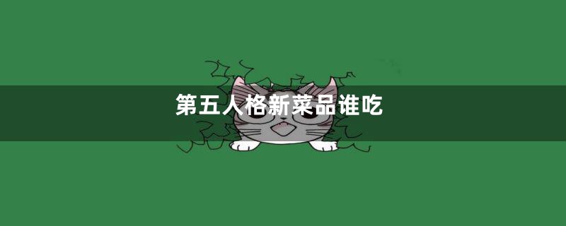 第五人格新菜品谁吃