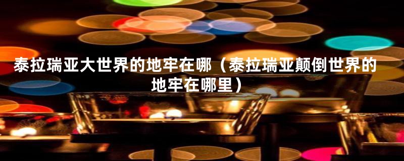 泰拉瑞亚大世界的地牢在哪(泰拉瑞亚颠倒世界的地牢在哪里)