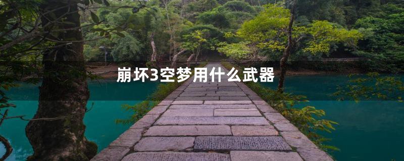 崩坏3空梦用什么武器