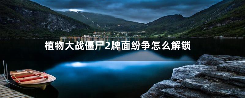 植物大战僵尸2牌面纷争怎么解锁