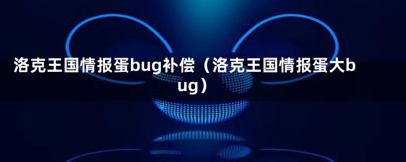 洛克王国情报蛋bug补偿(洛克王国情报蛋大bug)