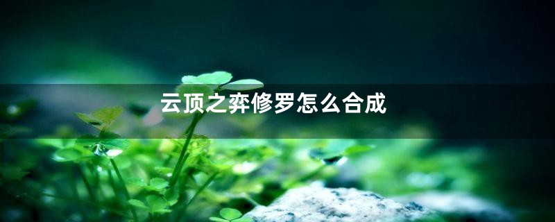 云顶之弈修罗怎么合成
