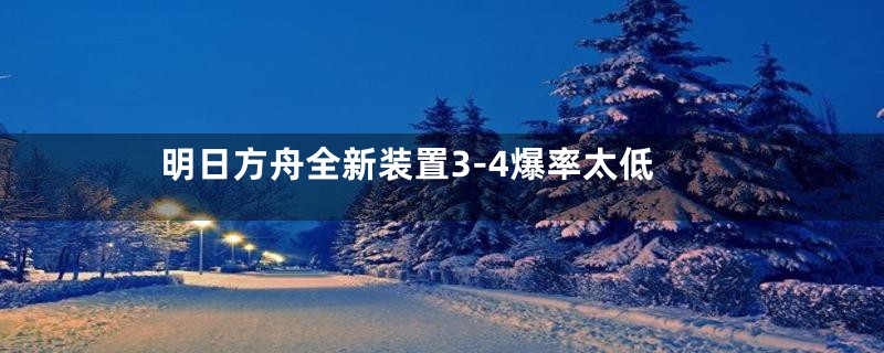 明日方舟全新装置3-4爆率太低