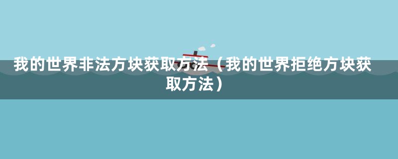 我的世界非法方块获取方法(我的世界拒绝方块获取方法)