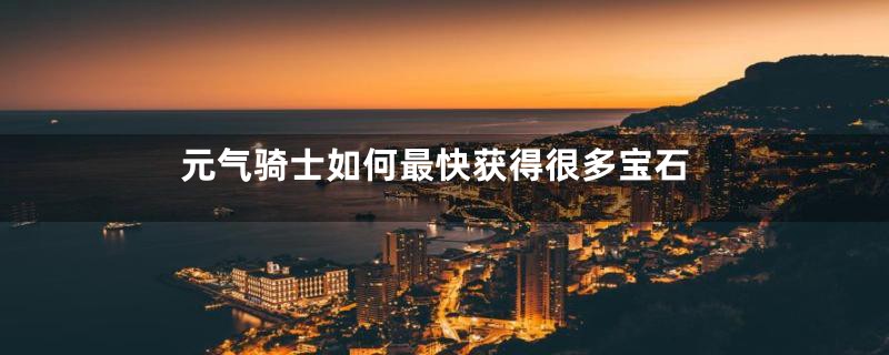 元气骑士如何最快获得很多宝石