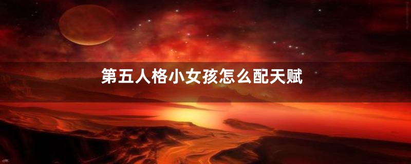 第五人格小女孩怎么配天赋