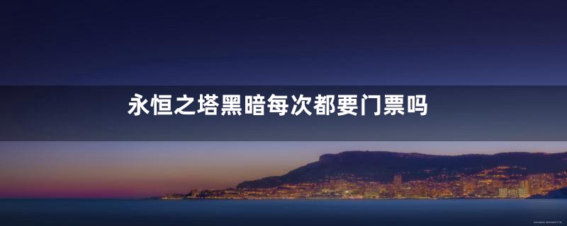 永恒之塔黑暗每次都要门票吗