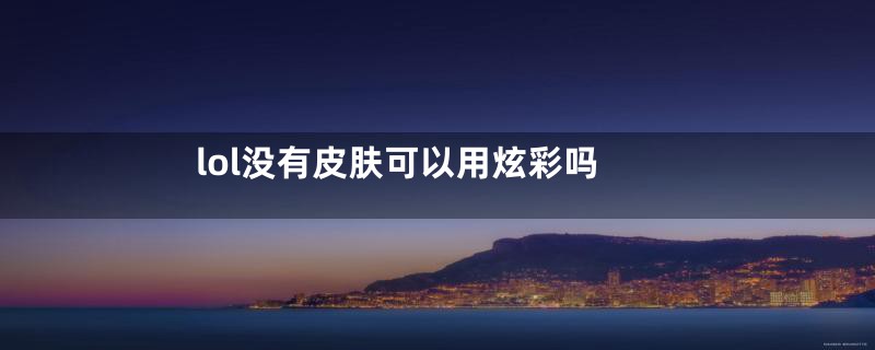 lol没有皮肤可以用炫彩吗