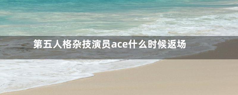第五人格杂技演员ace什么时候返场