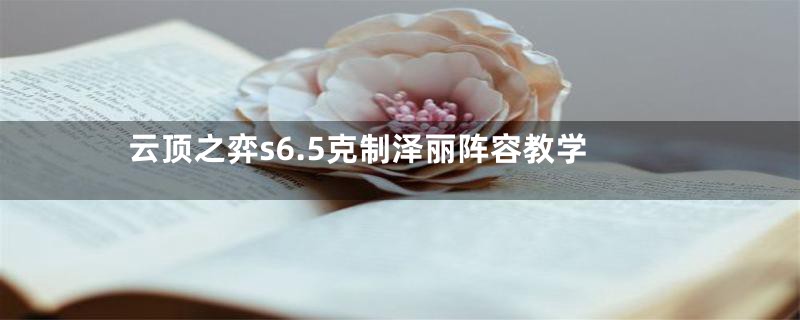 云顶之弈s6.5克制泽丽阵容教学