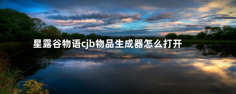 星露谷物语cjb物品生成器怎么打开