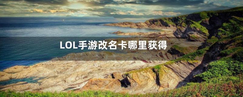 LOL手游改名卡哪里获得