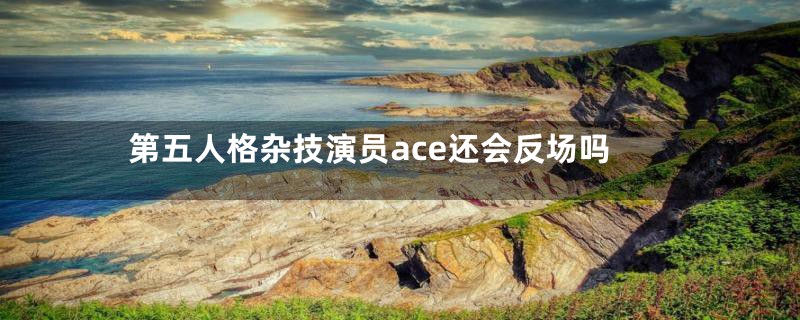 第五人格杂技演员ace还会反场吗