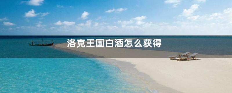 洛克王国白酒怎么获得