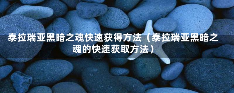 泰拉瑞亚黑暗之魂快速获得方法（泰拉瑞亚黑暗之魂的快速获取方法）