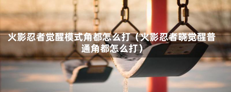 火影忍者觉醒模式角都怎么打（火影忍者晓觉醒普通角都怎么打）