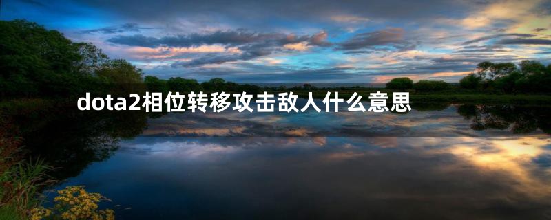 dota2相位转移攻击敌人什么意思