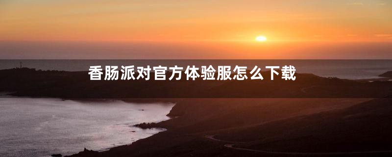 香肠派对官方体验服怎么下载