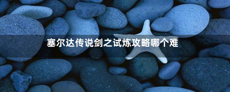 塞尔达传说剑之试炼攻略哪个难