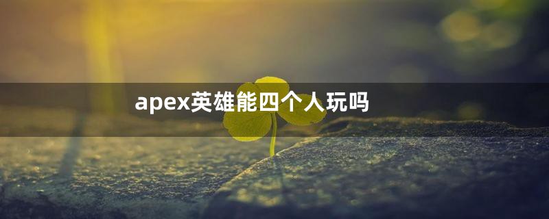 apex英雄能四个人玩吗