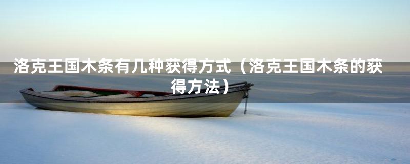 洛克王国木条有几种获得方式（洛克王国木条的获得方法）