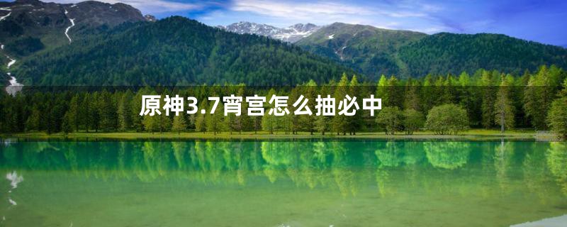 原神3.7宵宫怎么抽必中