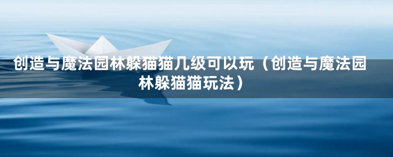 创造与魔法园林躲猫猫几级可以玩(创造与魔法园林躲猫猫玩法)