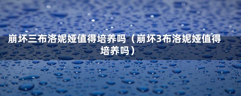 崩坏三布洛妮娅值得培养吗（崩坏3布洛妮娅值得培养吗）