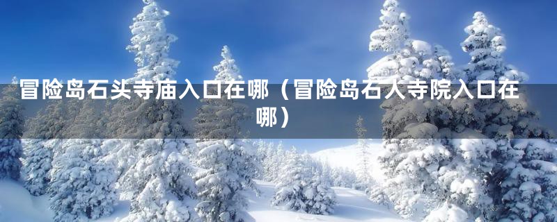 冒险岛石头寺庙入口在哪（冒险岛石人寺院入口在哪）