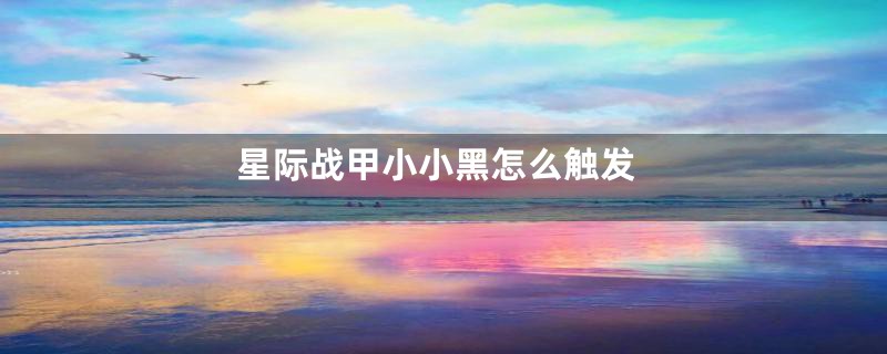 星际战甲小小黑怎么触发