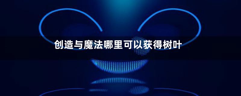 创造与魔法哪里可以获得树叶