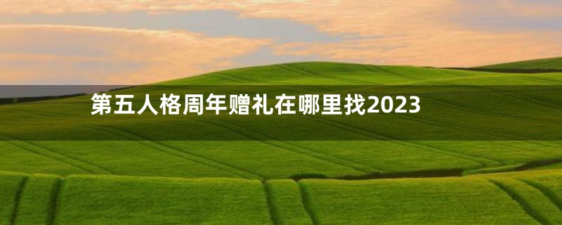第五人格周年赠礼在哪里找2023