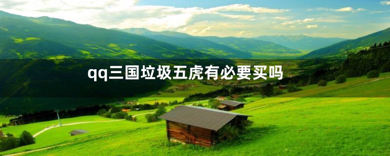 qq三国垃圾五虎有必要买吗