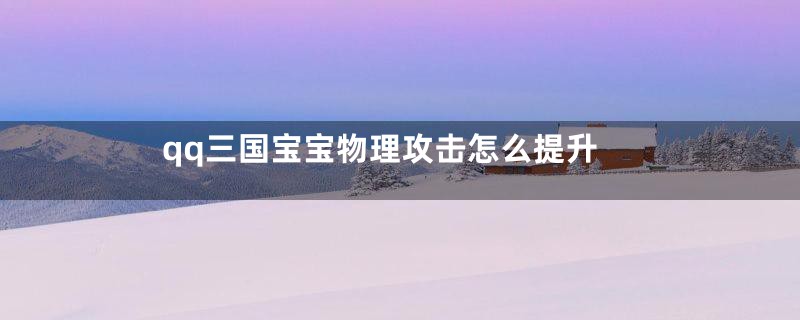 qq三国宝宝物理攻击怎么提升