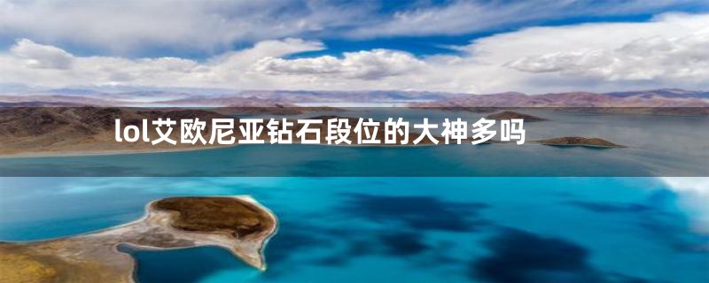 lol艾欧尼亚钻石段位的大神多吗