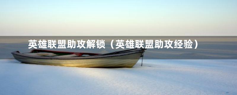 英雄联盟助攻解锁（英雄联盟助攻经验）