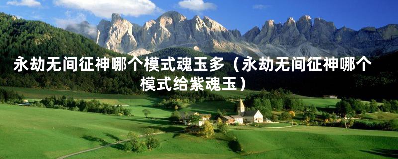 永劫无间征神哪个模式魂玉多(永劫无间征神哪个模式给紫魂玉)