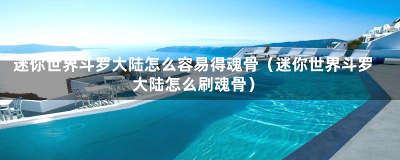 迷你世界斗罗大陆怎么容易得魂骨(迷你世界斗罗大陆怎么刷魂骨)