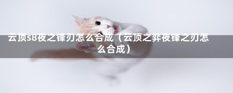 云顶s8夜之锋刃怎么合成（云顶之弈夜锋之刃怎么合成）