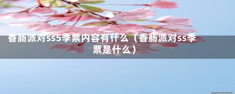 香肠派对ss5季票内容有什么(香肠派对ss季票是什么)