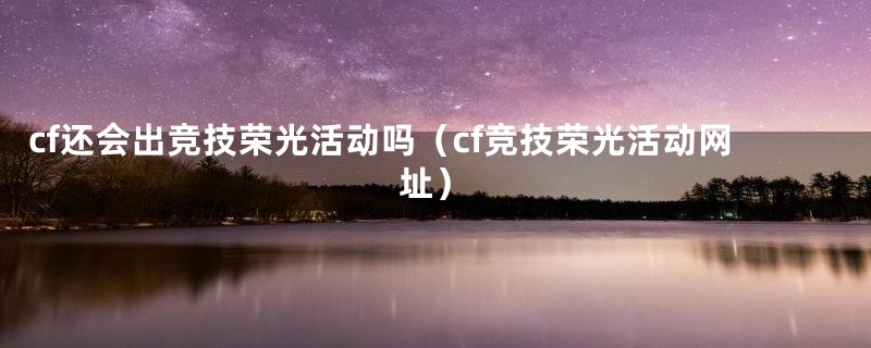cf还会出竞技荣光活动吗（cf竞技荣光活动网址）